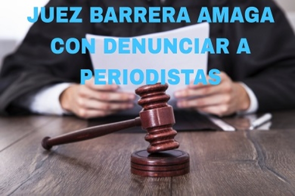 Juez Francisco Barrera Gómez amaga con perseguir a periodistas