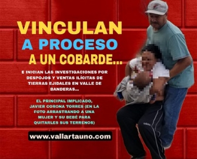Vinculan a Javier Corona T., un sujeto clave en operaciones fraudulentas, despojos y ventas de terrenos ejidales en Valle